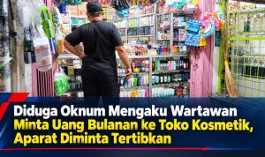 Diduga Oknum Mengaku Wartawan Media Mabesnews Minta Uang Bulanan ke Toko Kosmetik, Aparat Diminta Tertibkan
