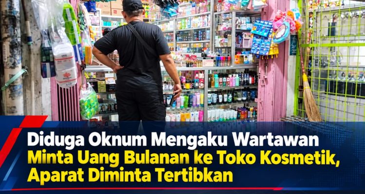 Diduga Oknum Mengaku Wartawan Media Mabesnews Minta Uang Bulanan ke Toko Kosmetik, Aparat Diminta Tertibkan
